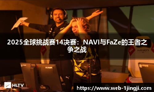 2025全球挑战赛14决赛：NAVI与FaZe的王者之争之战