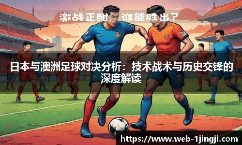 日本与澳洲足球对决分析：技术战术与历史交锋的深度解读
